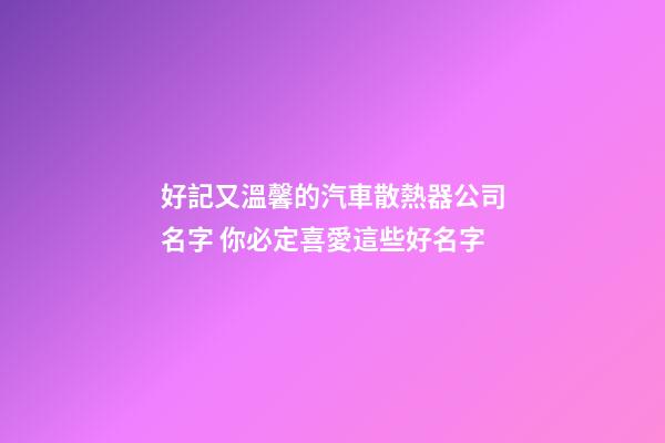 好記又溫馨的汽車散熱器公司名字 你必定喜愛這些好名字-第1張-公司起名-玄機派
